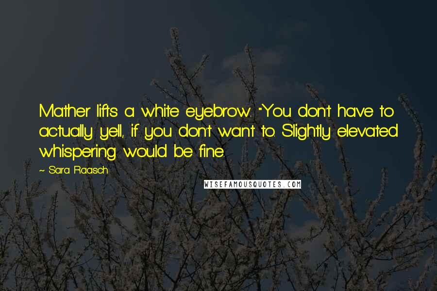 Sara Raasch Quotes: Mather lifts a white eyebrow. "You don't have to actually yell, if you don't want to. Slightly elevated whispering would be fine.