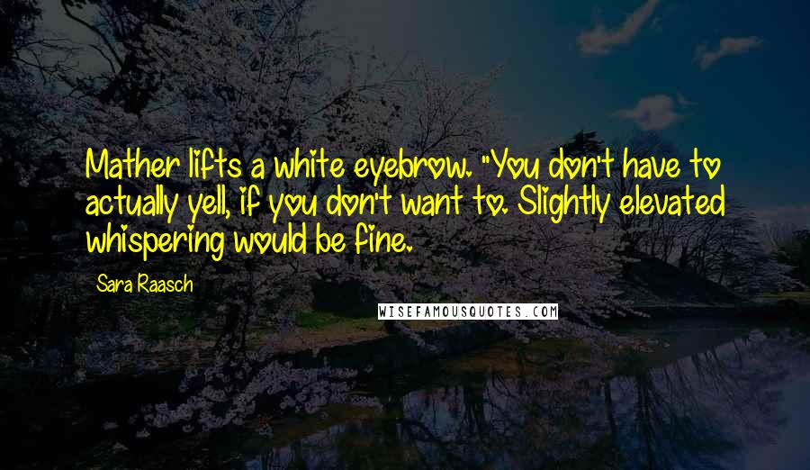 Sara Raasch Quotes: Mather lifts a white eyebrow. "You don't have to actually yell, if you don't want to. Slightly elevated whispering would be fine.