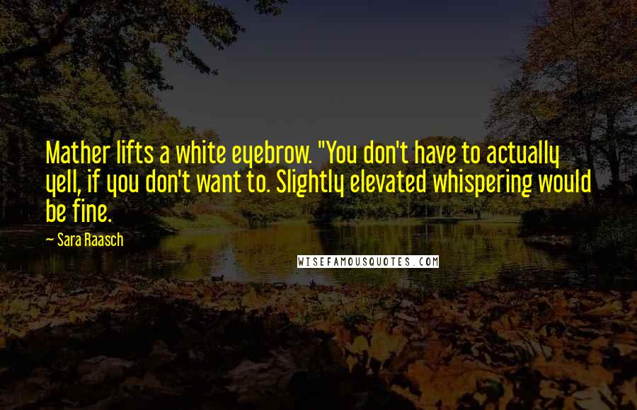 Sara Raasch Quotes: Mather lifts a white eyebrow. "You don't have to actually yell, if you don't want to. Slightly elevated whispering would be fine.