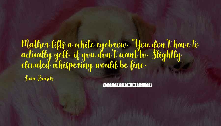 Sara Raasch Quotes: Mather lifts a white eyebrow. "You don't have to actually yell, if you don't want to. Slightly elevated whispering would be fine.