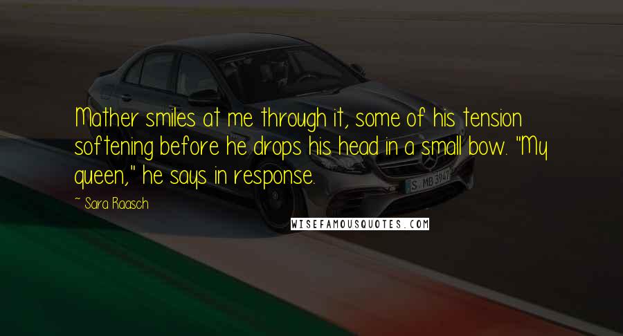 Sara Raasch Quotes: Mather smiles at me through it, some of his tension softening before he drops his head in a small bow. "My queen," he says in response.