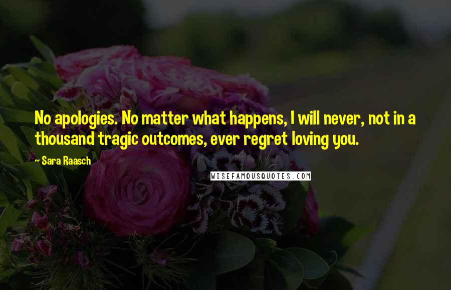 Sara Raasch Quotes: No apologies. No matter what happens, I will never, not in a thousand tragic outcomes, ever regret loving you.