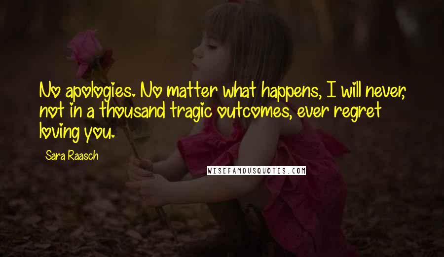 Sara Raasch Quotes: No apologies. No matter what happens, I will never, not in a thousand tragic outcomes, ever regret loving you.