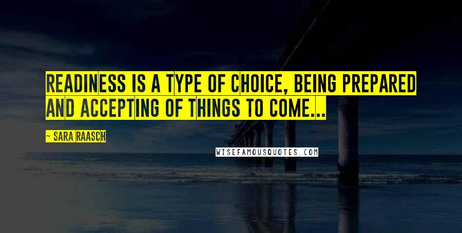 Sara Raasch Quotes: Readiness is a type of choice, being prepared and accepting of things to come...