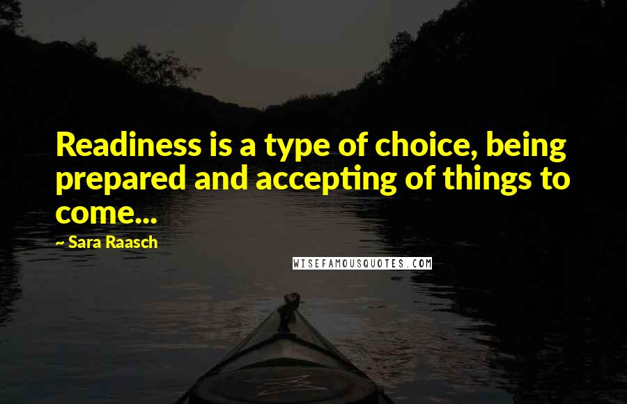 Sara Raasch Quotes: Readiness is a type of choice, being prepared and accepting of things to come...