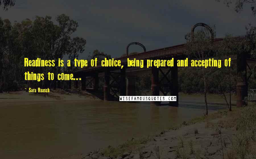 Sara Raasch Quotes: Readiness is a type of choice, being prepared and accepting of things to come...