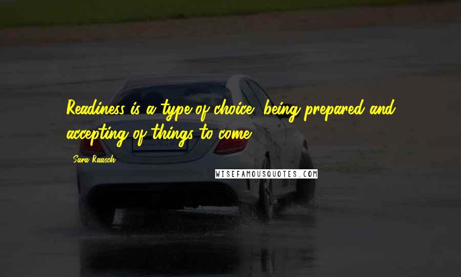 Sara Raasch Quotes: Readiness is a type of choice, being prepared and accepting of things to come...