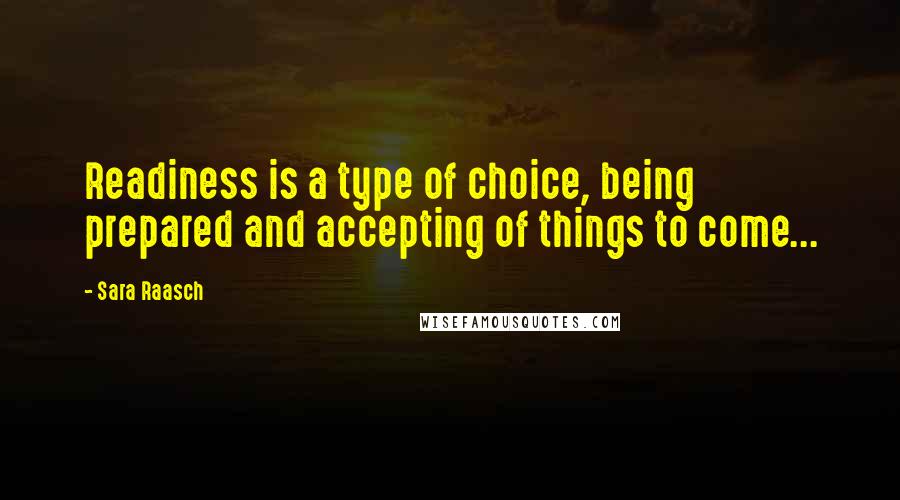 Sara Raasch Quotes: Readiness is a type of choice, being prepared and accepting of things to come...
