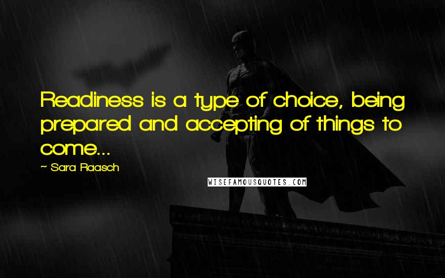 Sara Raasch Quotes: Readiness is a type of choice, being prepared and accepting of things to come...