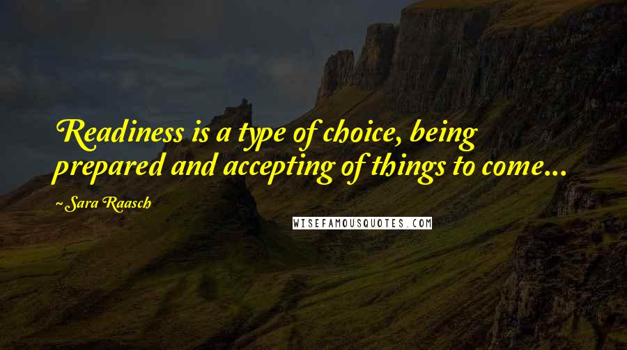 Sara Raasch Quotes: Readiness is a type of choice, being prepared and accepting of things to come...