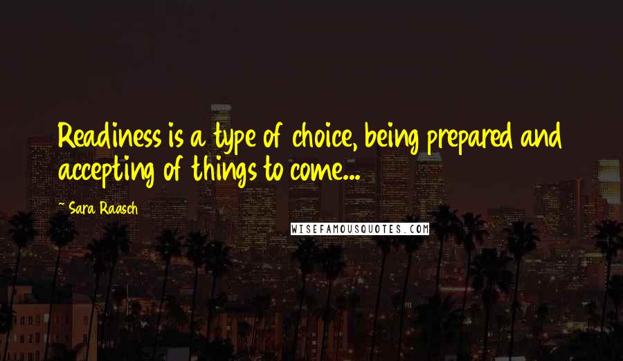 Sara Raasch Quotes: Readiness is a type of choice, being prepared and accepting of things to come...