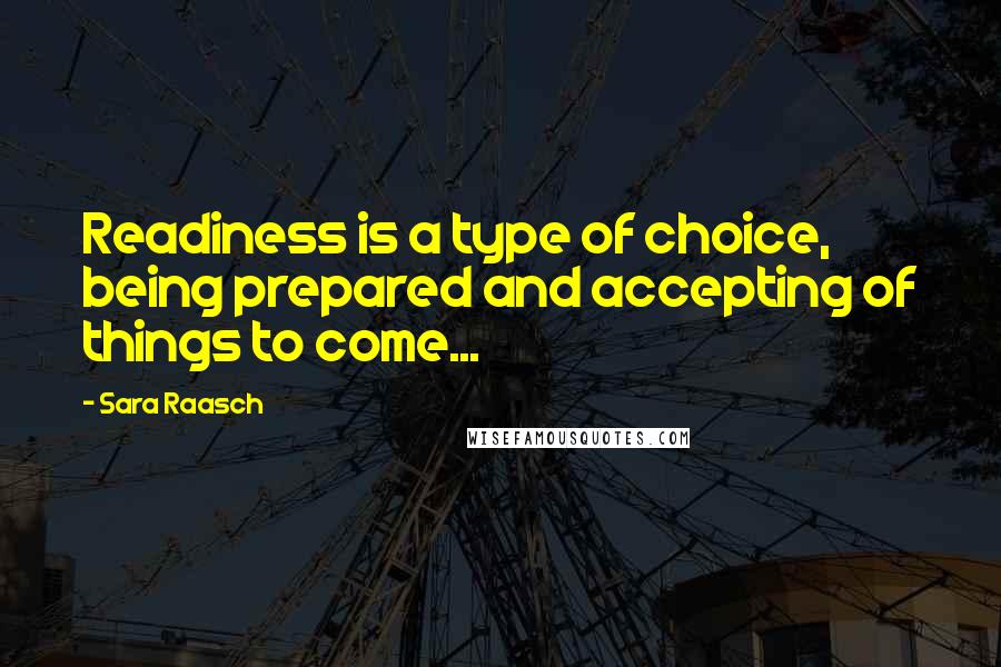 Sara Raasch Quotes: Readiness is a type of choice, being prepared and accepting of things to come...