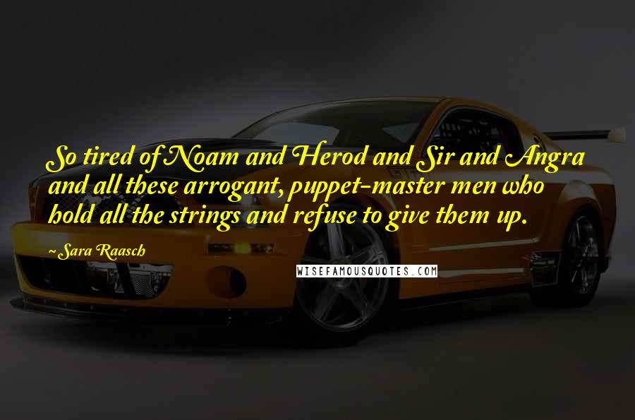 Sara Raasch Quotes: So tired of Noam and Herod and Sir and Angra and all these arrogant, puppet-master men who hold all the strings and refuse to give them up.