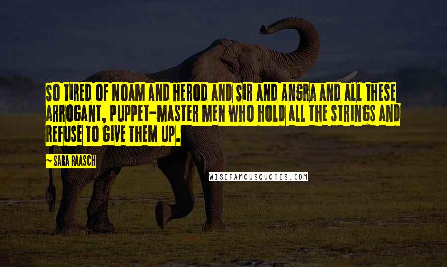 Sara Raasch Quotes: So tired of Noam and Herod and Sir and Angra and all these arrogant, puppet-master men who hold all the strings and refuse to give them up.