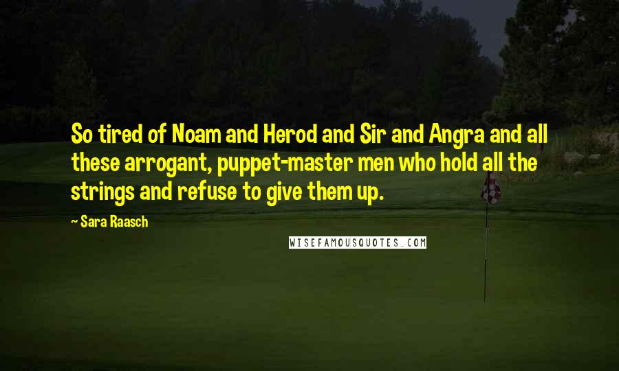 Sara Raasch Quotes: So tired of Noam and Herod and Sir and Angra and all these arrogant, puppet-master men who hold all the strings and refuse to give them up.