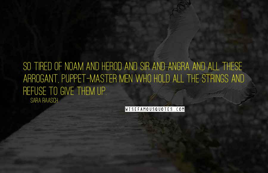 Sara Raasch Quotes: So tired of Noam and Herod and Sir and Angra and all these arrogant, puppet-master men who hold all the strings and refuse to give them up.