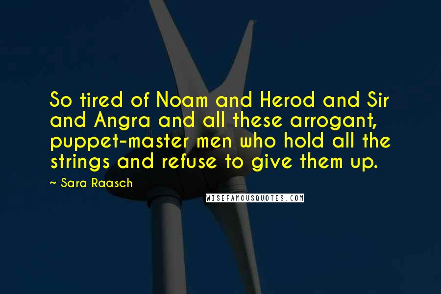Sara Raasch Quotes: So tired of Noam and Herod and Sir and Angra and all these arrogant, puppet-master men who hold all the strings and refuse to give them up.