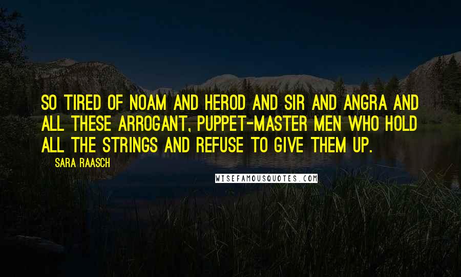 Sara Raasch Quotes: So tired of Noam and Herod and Sir and Angra and all these arrogant, puppet-master men who hold all the strings and refuse to give them up.