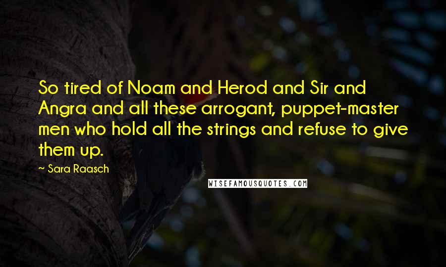 Sara Raasch Quotes: So tired of Noam and Herod and Sir and Angra and all these arrogant, puppet-master men who hold all the strings and refuse to give them up.