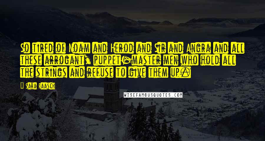 Sara Raasch Quotes: So tired of Noam and Herod and Sir and Angra and all these arrogant, puppet-master men who hold all the strings and refuse to give them up.