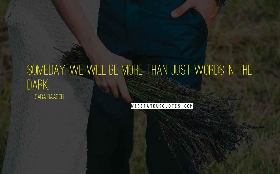 Sara Raasch Quotes: Someday, we will be more than just words in the dark.