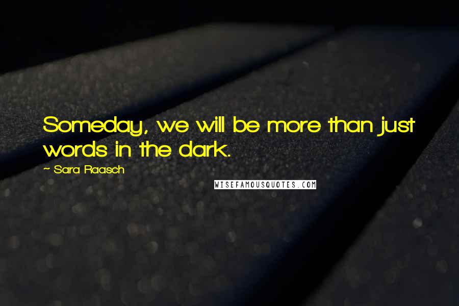 Sara Raasch Quotes: Someday, we will be more than just words in the dark.