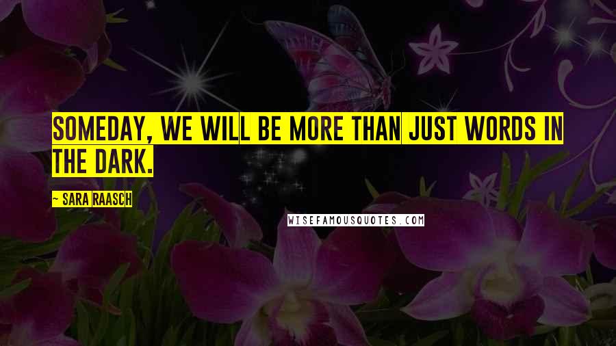 Sara Raasch Quotes: Someday, we will be more than just words in the dark.