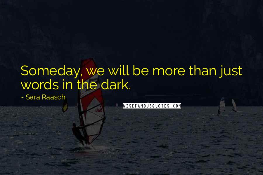 Sara Raasch Quotes: Someday, we will be more than just words in the dark.