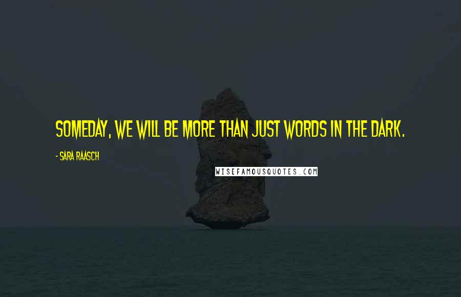 Sara Raasch Quotes: Someday, we will be more than just words in the dark.