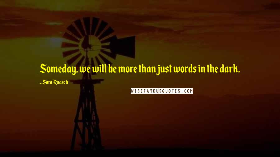 Sara Raasch Quotes: Someday, we will be more than just words in the dark.