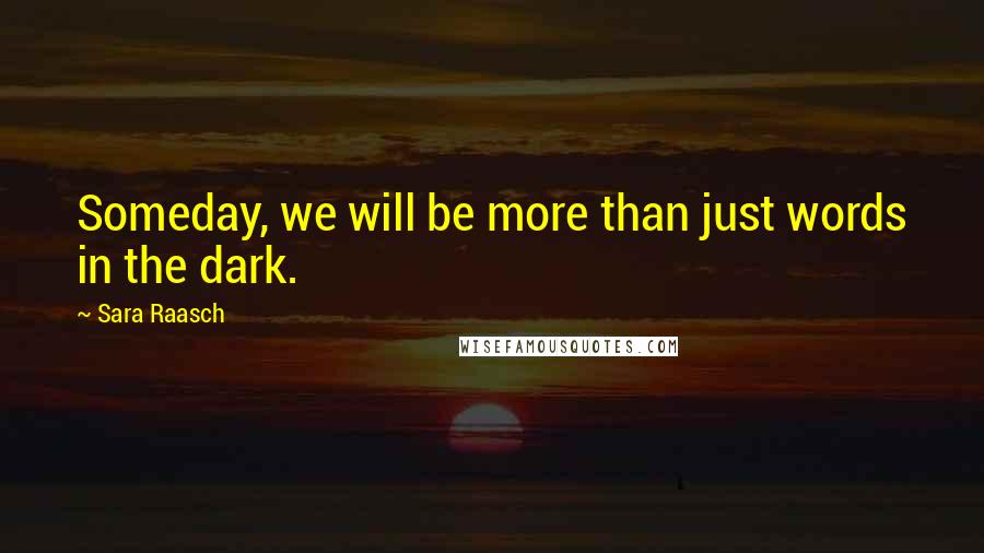 Sara Raasch Quotes: Someday, we will be more than just words in the dark.