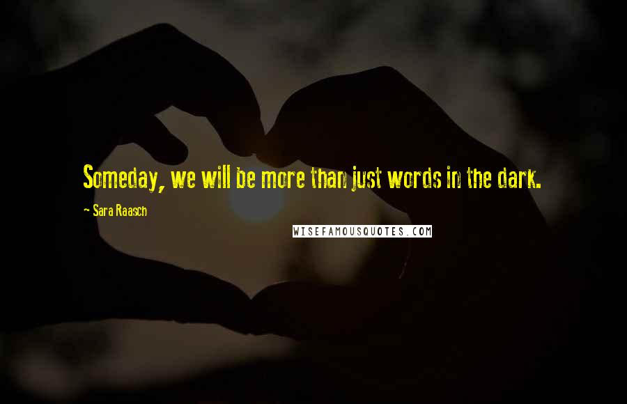 Sara Raasch Quotes: Someday, we will be more than just words in the dark.