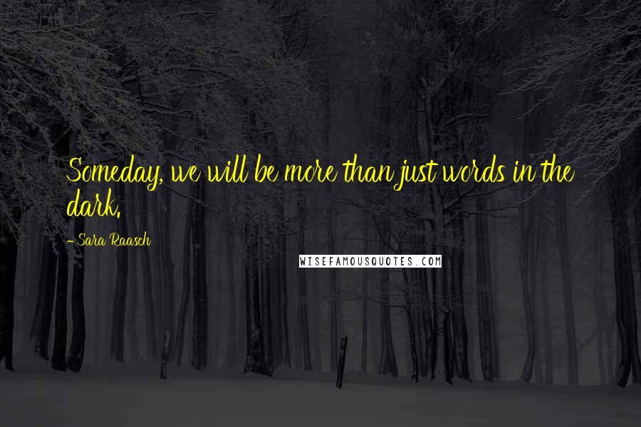 Sara Raasch Quotes: Someday, we will be more than just words in the dark.