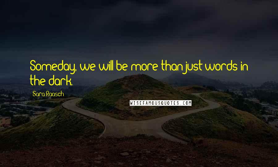 Sara Raasch Quotes: Someday, we will be more than just words in the dark.