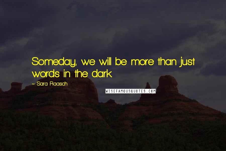 Sara Raasch Quotes: Someday, we will be more than just words in the dark.