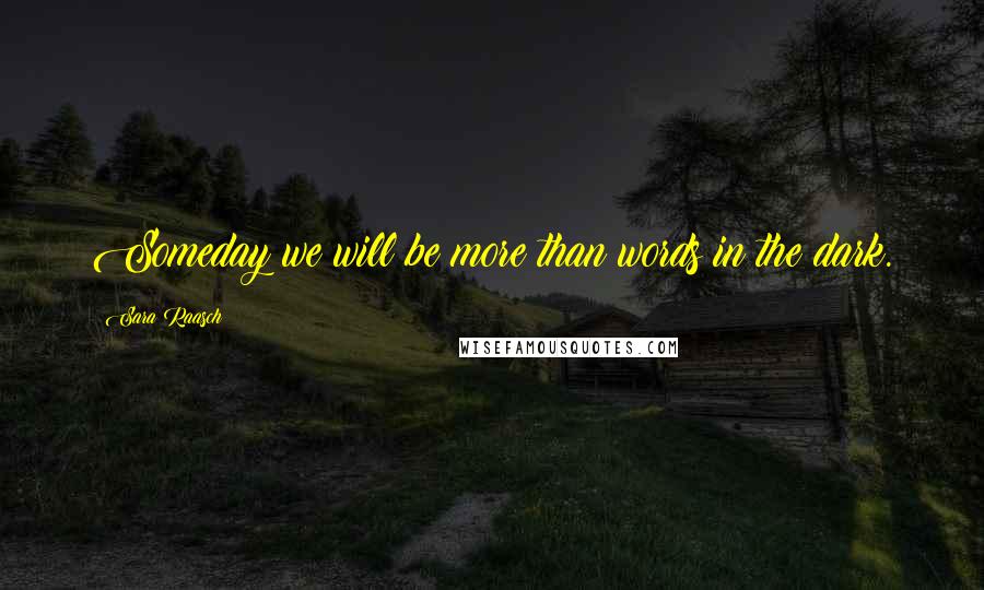 Sara Raasch Quotes: Someday we will be more than words in the dark.