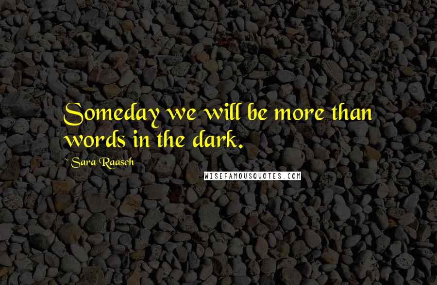 Sara Raasch Quotes: Someday we will be more than words in the dark.