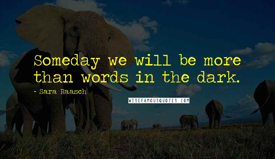 Sara Raasch Quotes: Someday we will be more than words in the dark.