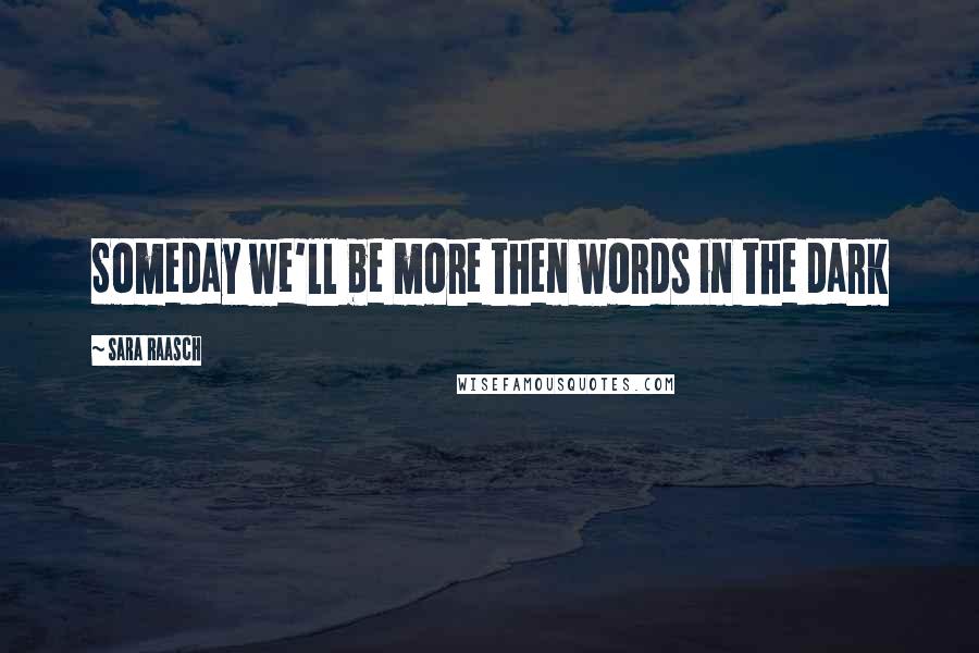 Sara Raasch Quotes: Someday we'll be more then words in the dark