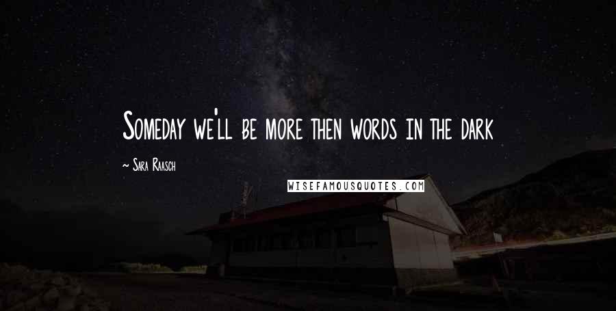 Sara Raasch Quotes: Someday we'll be more then words in the dark