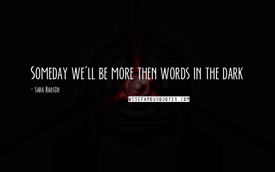 Sara Raasch Quotes: Someday we'll be more then words in the dark