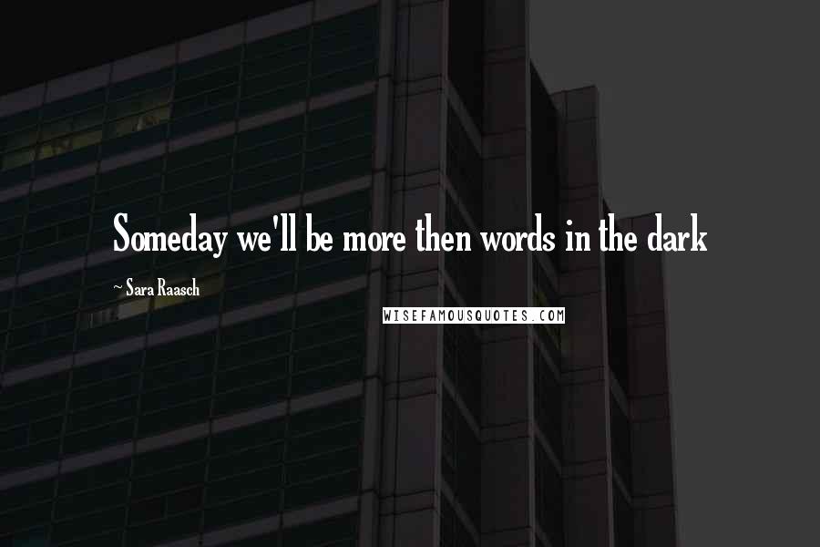 Sara Raasch Quotes: Someday we'll be more then words in the dark