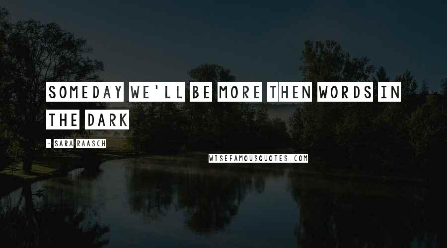 Sara Raasch Quotes: Someday we'll be more then words in the dark