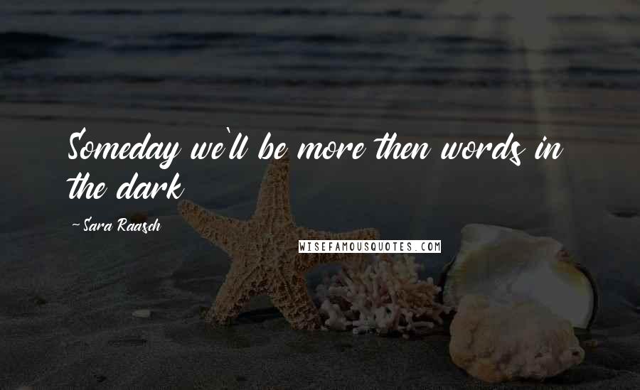 Sara Raasch Quotes: Someday we'll be more then words in the dark