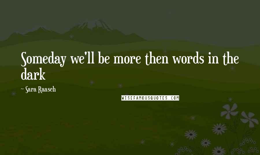 Sara Raasch Quotes: Someday we'll be more then words in the dark