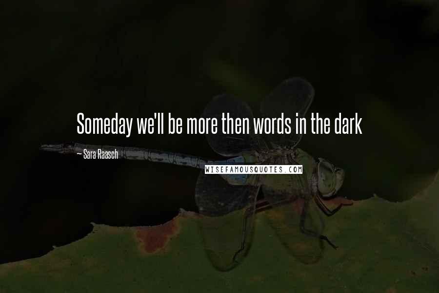 Sara Raasch Quotes: Someday we'll be more then words in the dark