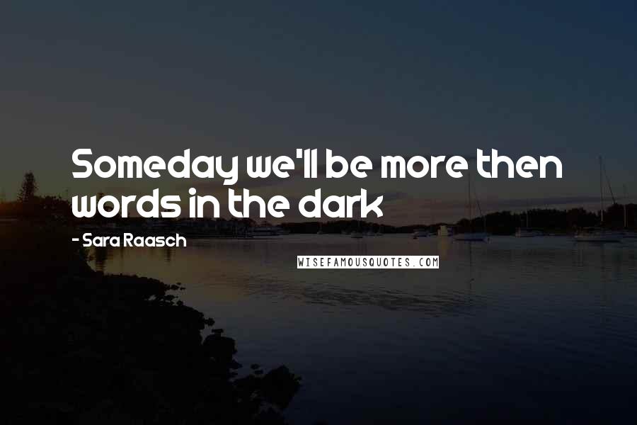 Sara Raasch Quotes: Someday we'll be more then words in the dark