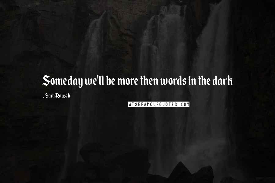 Sara Raasch Quotes: Someday we'll be more then words in the dark