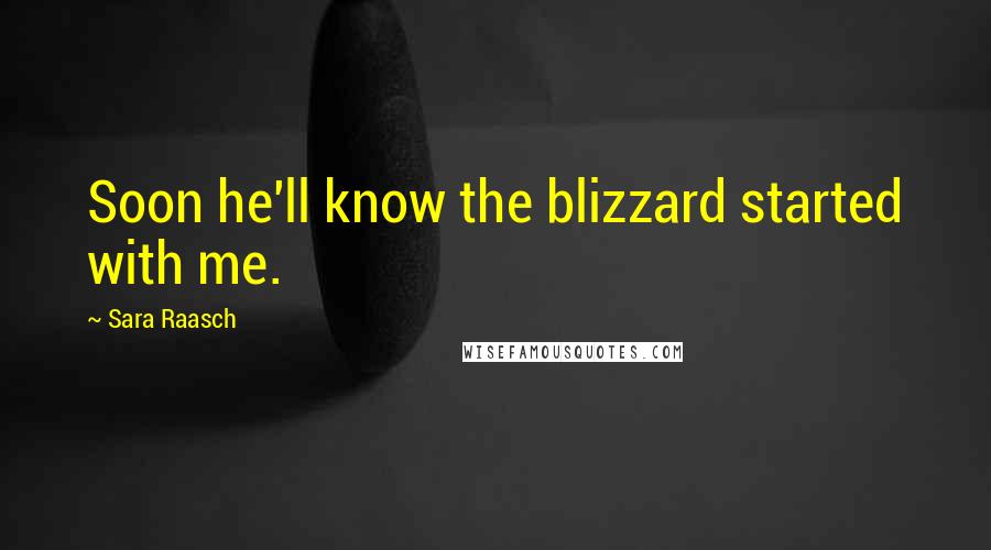 Sara Raasch Quotes: Soon he'll know the blizzard started with me.