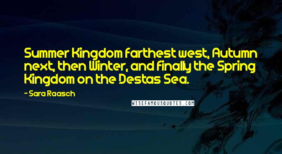 Sara Raasch Quotes: Summer Kingdom farthest west, Autumn next, then Winter, and finally the Spring Kingdom on the Destas Sea.